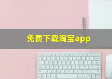 免费下载淘宝app