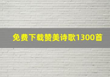 免费下载赞美诗歌1300首