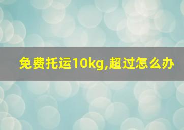 免费托运10kg,超过怎么办