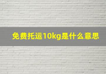 免费托运10kg是什么意思