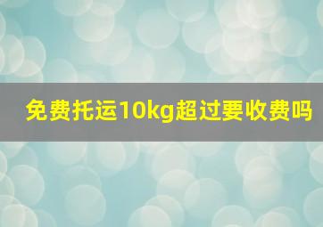 免费托运10kg超过要收费吗