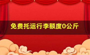 免费托运行李额度0公斤