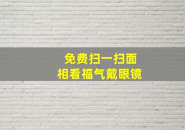 免费扫一扫面相看福气戴眼镜