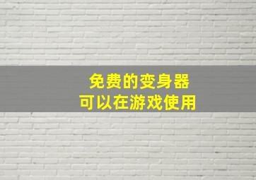 免费的变身器可以在游戏使用