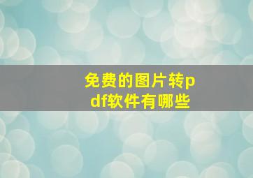 免费的图片转pdf软件有哪些