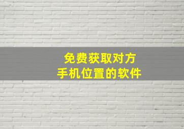 免费获取对方手机位置的软件