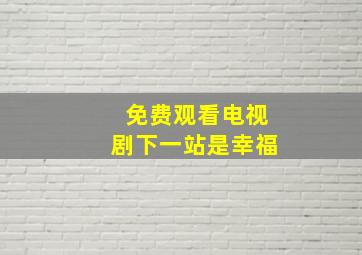 免费观看电视剧下一站是幸福