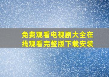 免费观看电视剧大全在线观看完整版下载安装