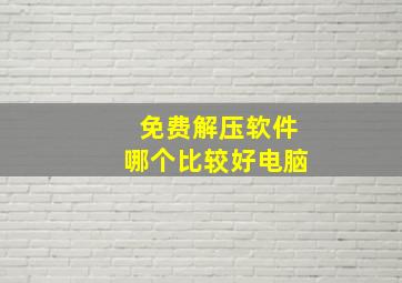 免费解压软件哪个比较好电脑