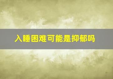 入睡困难可能是抑郁吗