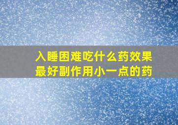 入睡困难吃什么药效果最好副作用小一点的药