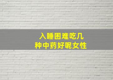 入睡困难吃几种中药好呢女性