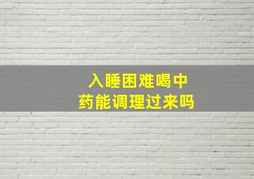 入睡困难喝中药能调理过来吗