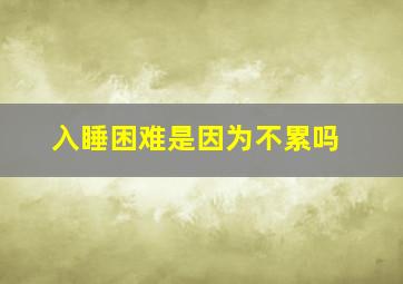 入睡困难是因为不累吗