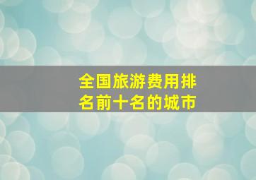 全国旅游费用排名前十名的城市