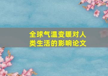 全球气温变暖对人类生活的影响论文