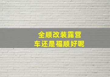 全顺改装露营车还是福顺好呢