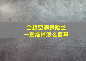 全顺空调保险丝一直烧掉怎么回事