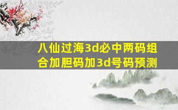 八仙过海3d必中两码组合加胆码加3d号码预测