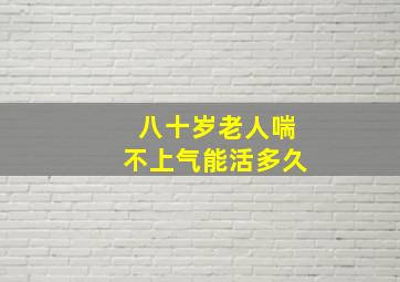 八十岁老人喘不上气能活多久