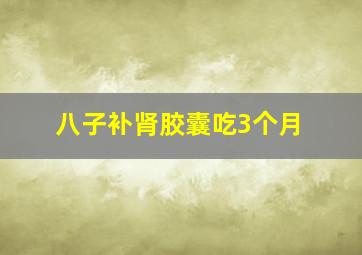 八子补肾胶囊吃3个月