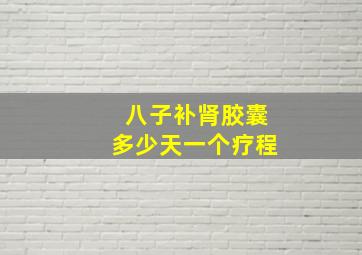 八子补肾胶囊多少天一个疗程