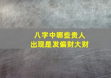 八字中哪些贵人出现是发偏财大财