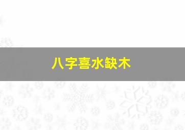 八字喜水缺木