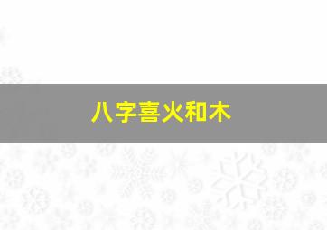 八字喜火和木