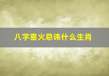 八字喜火忌讳什么生肖