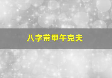 八字带甲午克夫