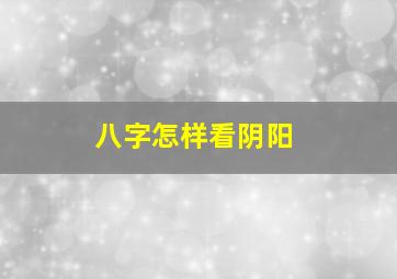 八字怎样看阴阳