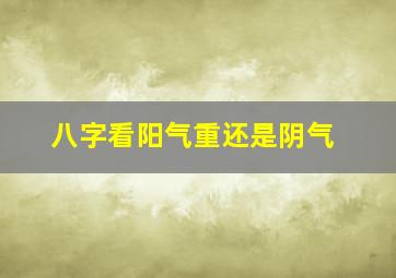 八字看阳气重还是阴气