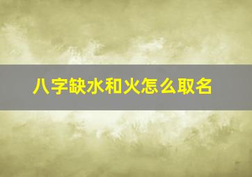 八字缺水和火怎么取名