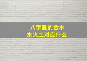 八字里的金木水火土对应什么