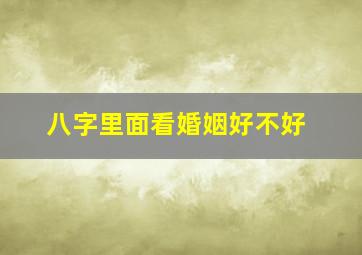 八字里面看婚姻好不好