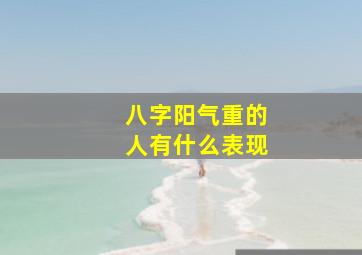 八字阳气重的人有什么表现