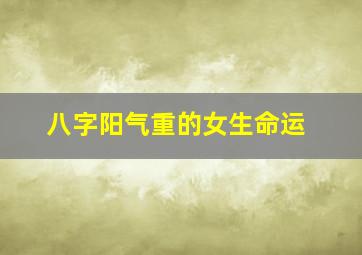 八字阳气重的女生命运