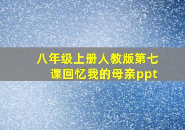 八年级上册人教版第七课回忆我的母亲ppt