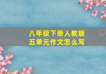 八年级下册人教版五单元作文怎么写