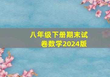 八年级下册期末试卷数学2024版