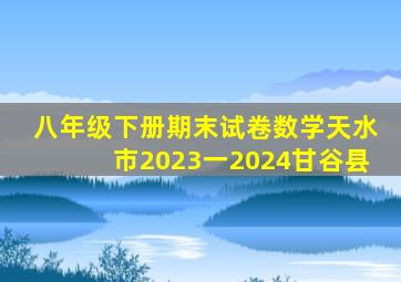 八年级下册期末试卷数学天水市2023一2024甘谷县