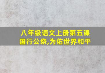 八年级语文上册第五课国行公祭,为佑世界和平