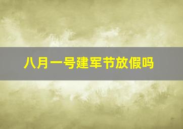 八月一号建军节放假吗