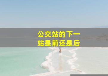 公交站的下一站是前还是后