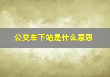 公交车下站是什么意思