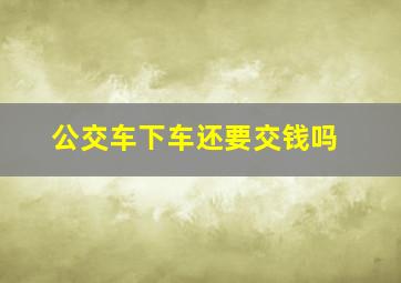 公交车下车还要交钱吗