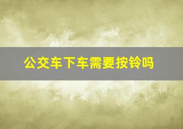 公交车下车需要按铃吗