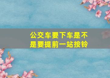 公交车要下车是不是要提前一站按铃