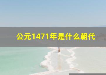 公元1471年是什么朝代